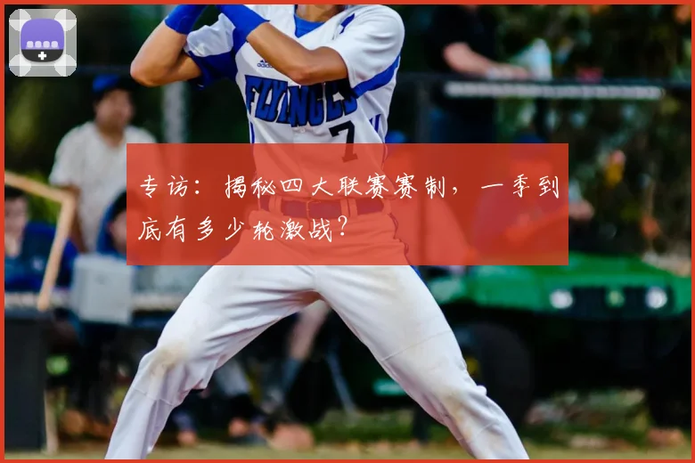 专访：揭秘四大联赛赛制，一季到底有多少轮激战？