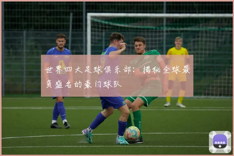 世界四大足球俱乐部：揭秘全球最负盛名的豪门球队