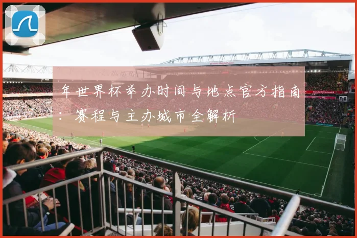 年世界杯举办时间与地点官方指南：赛程与主办城市全解析