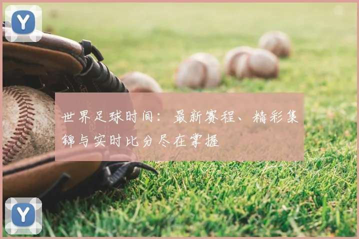 世界足球时间：最新赛程、精彩集锦与实时比分尽在掌握