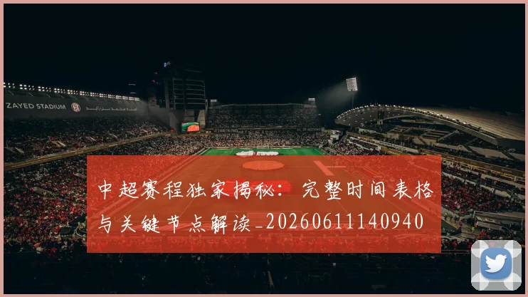 中超赛程独家揭秘：完整时间表格与关键节点解读_20260611140940