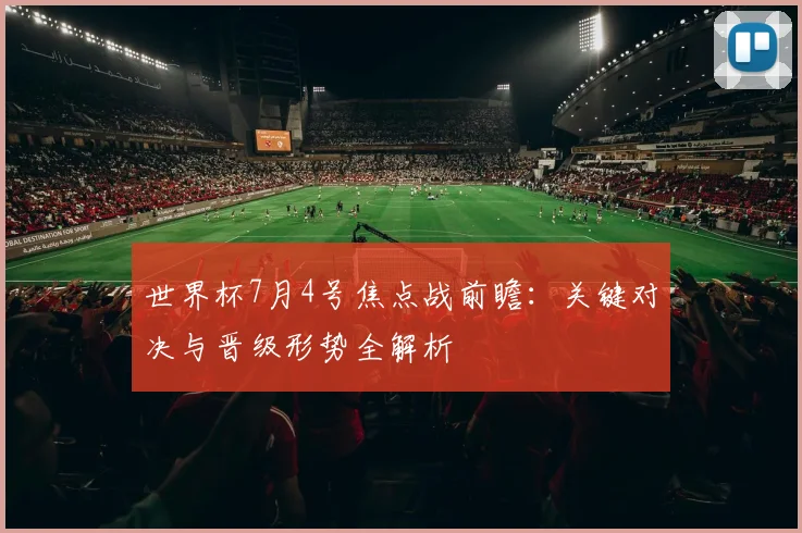 世界杯7月4号焦点战前瞻：关键对决与晋级形势全解析