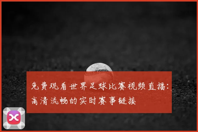 免费观看世界足球比赛视频直播：高清流畅的实时赛事链接