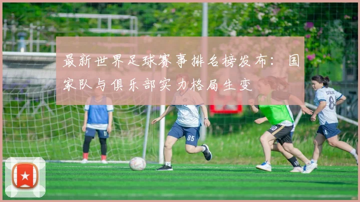 最新世界足球赛事排名榜发布：国家队与俱乐部实力格局生变