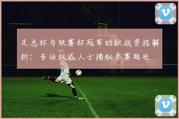 足总杯与联赛杯冠军的欧战资格解析：专访权威人士揭秘参赛路径