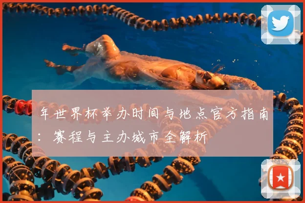 年世界杯举办时间与地点官方指南：赛程与主办城市全解析