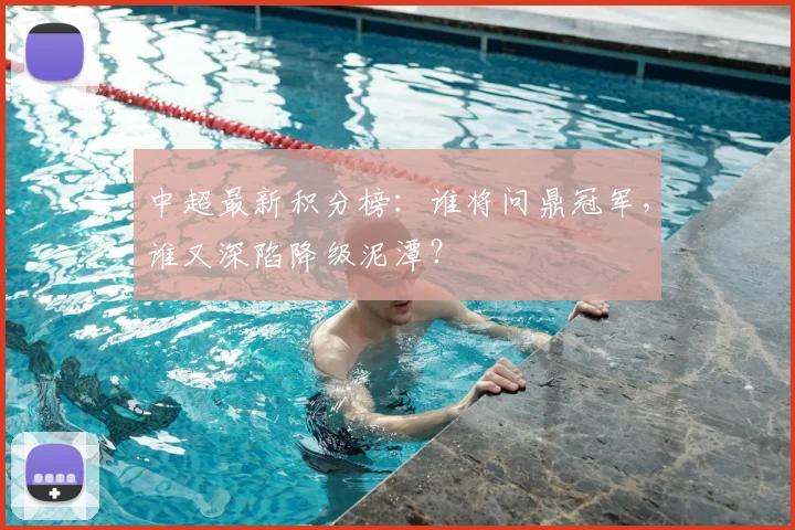 中超最新积分榜：谁将问鼎冠军，谁又深陷降级泥潭？
