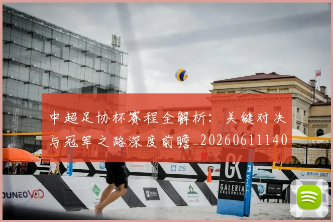 中超足协杯赛程全解析：关键对决与冠军之路深度前瞻_20260611140946