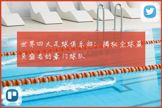 世界四大足球俱乐部：揭秘全球最负盛名的豪门球队