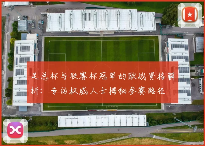 足总杯与联赛杯冠军的欧战资格解析:专访权威人士揭秘参赛路径