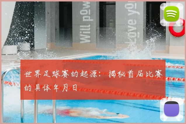 世界足球赛的起源:揭秘首届比赛的具体年月日