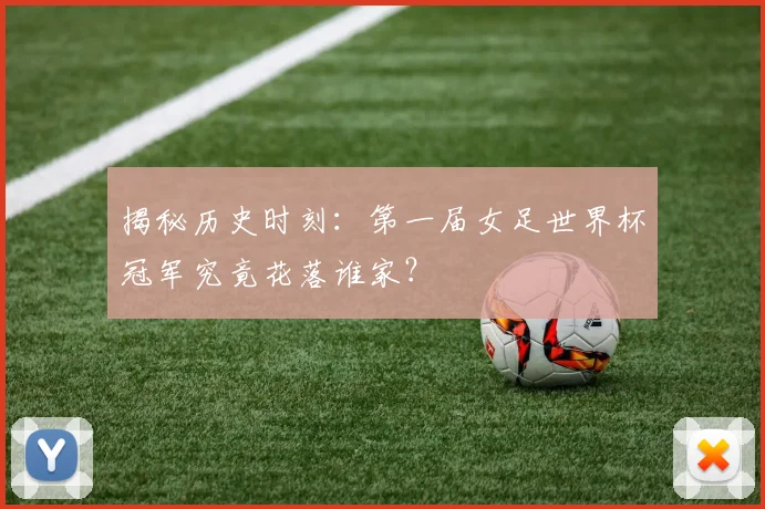 揭秘历史时刻：第一届女足世界杯冠军究竟花落谁家？