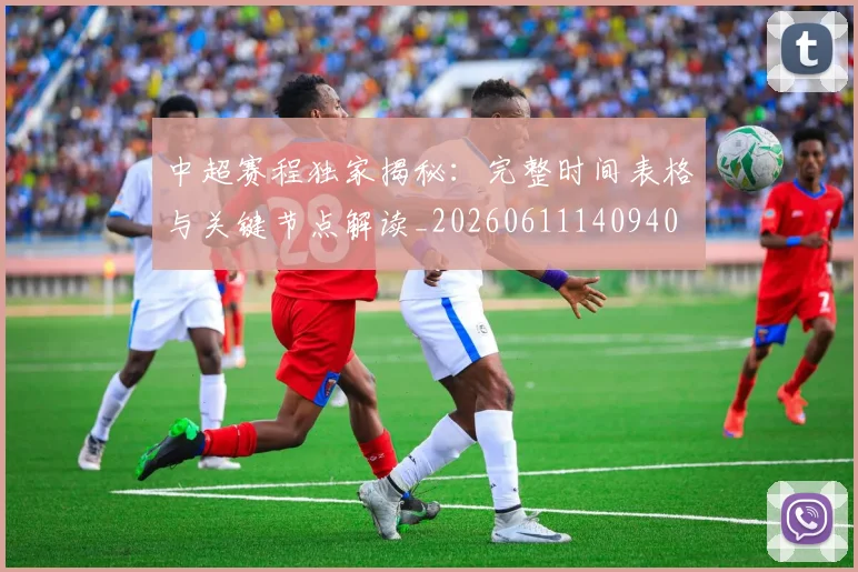 中超赛程独家揭秘：完整时间表格与关键节点解读_20260611140940